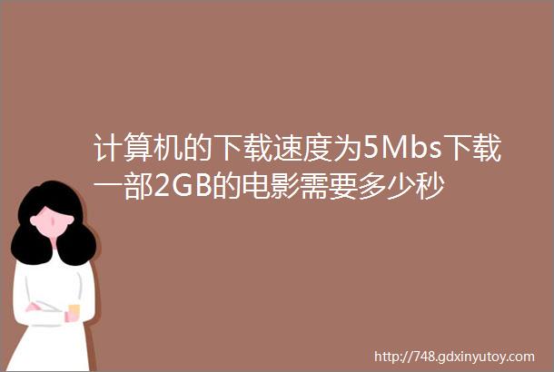 计算机的下载速度为5Mbs下载一部2GB的电影需要多少秒
