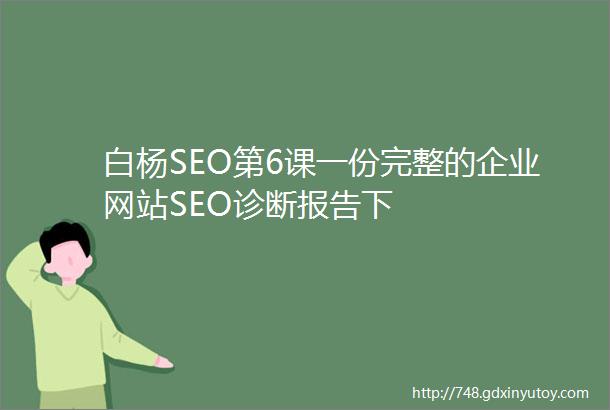 白杨SEO第6课一份完整的企业网站SEO诊断报告下